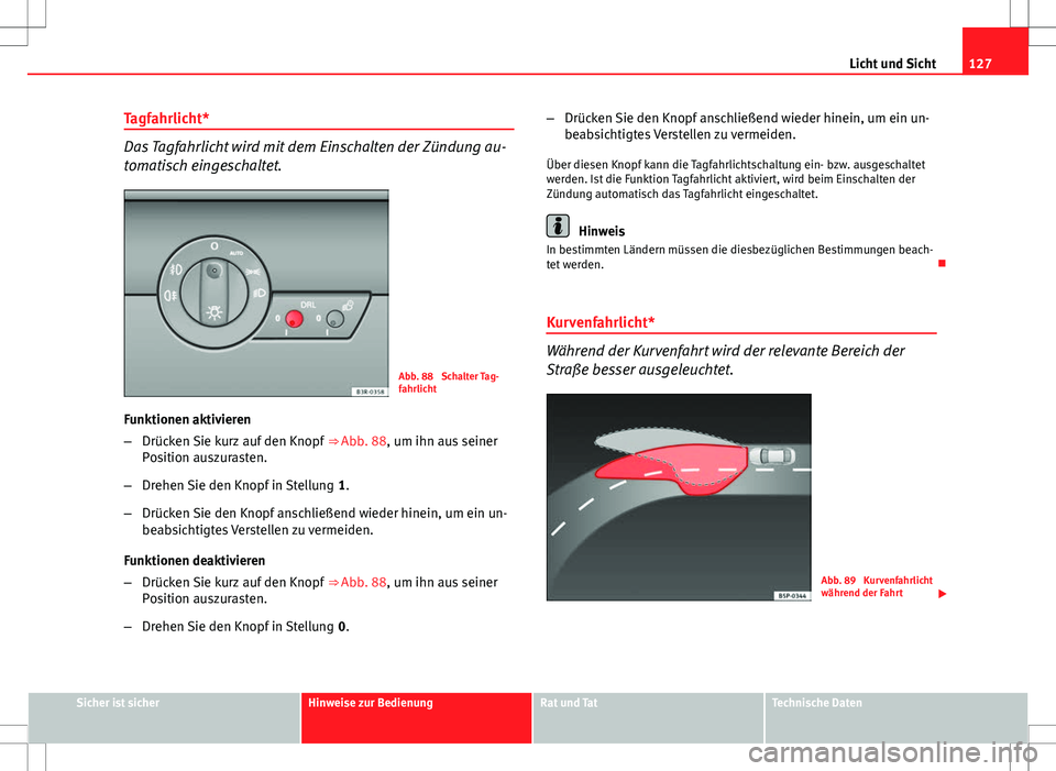 Seat Exeo ST 2012  Betriebsanleitung (in German) 127
Licht und Sicht
Tagfahrlicht*
Das Tagfahrlicht wird mit dem Einschalten der Zündung au-
tomatisch eingeschaltet.
Abb. 88  Schalter Tag-
fahrlicht
Funktionen aktivieren
– Drücken Sie kurz auf d