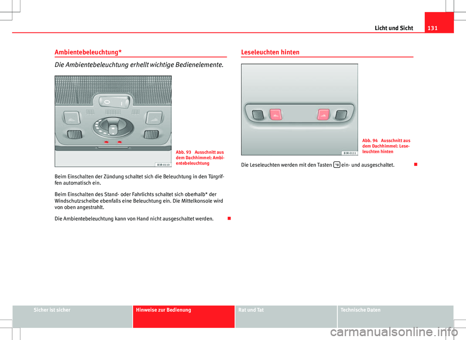 Seat Exeo ST 2012 Betriebsanleitung (in German) 131
Licht und Sicht
Ambientebeleuchtung*
Die Ambientebeleuchtung erhellt wichtige Bedienelemente.
Abb. 93 Ausschnitt aus
dem Dachhimmel: Ambi-
entebeleuchtung
Beim Einschalten der Zündung schaltet s Seat Exeo ST 2012 Betriebsanleitung (in German) 131
Licht und Sicht
Ambientebeleuchtung*
Die Ambientebeleuchtung erhellt wichtige Bedienelemente.
Abb. 93 Ausschnitt aus
dem Dachhimmel: Ambi-
entebeleuchtung
Beim Einschalten der Zündung schaltet s