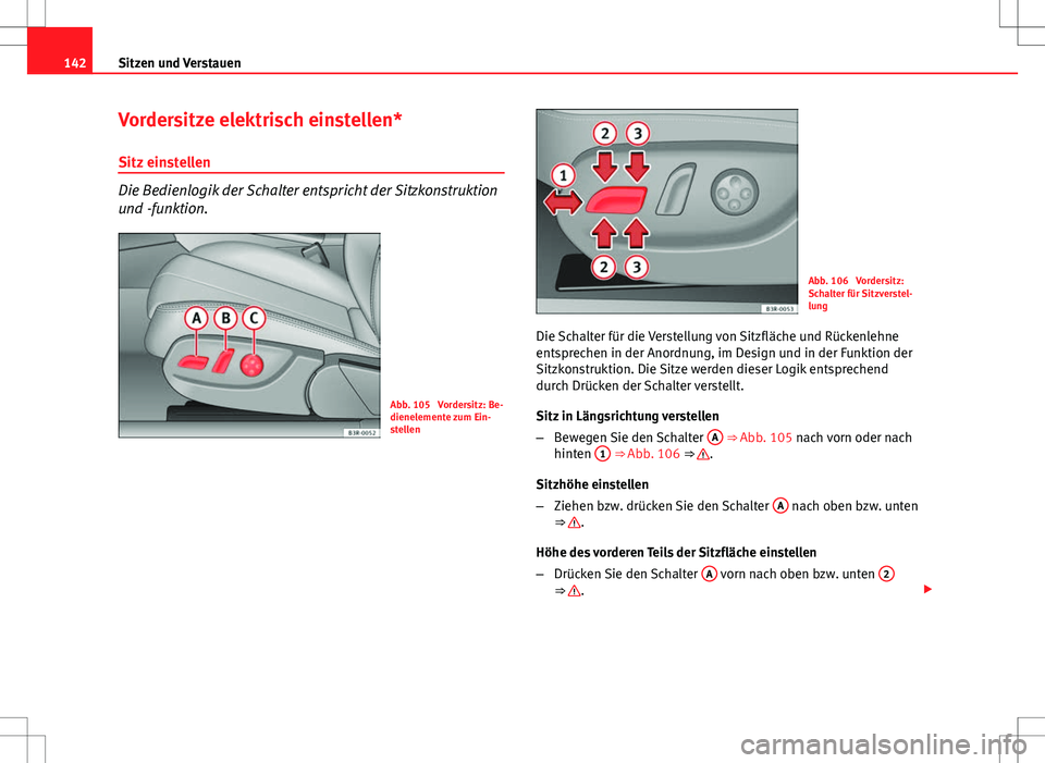 Seat Exeo ST 2012  Betriebsanleitung (in German) 142Sitzen und Verstauen
Vordersitze elektrisch einstellen*
Sitz einstellen
Die Bedienlogik der Schalter entspricht der Sitzkonstruktion
und -funktion.
Abb. 105  Vordersitz: Be-
dienelemente zum Ein-
s