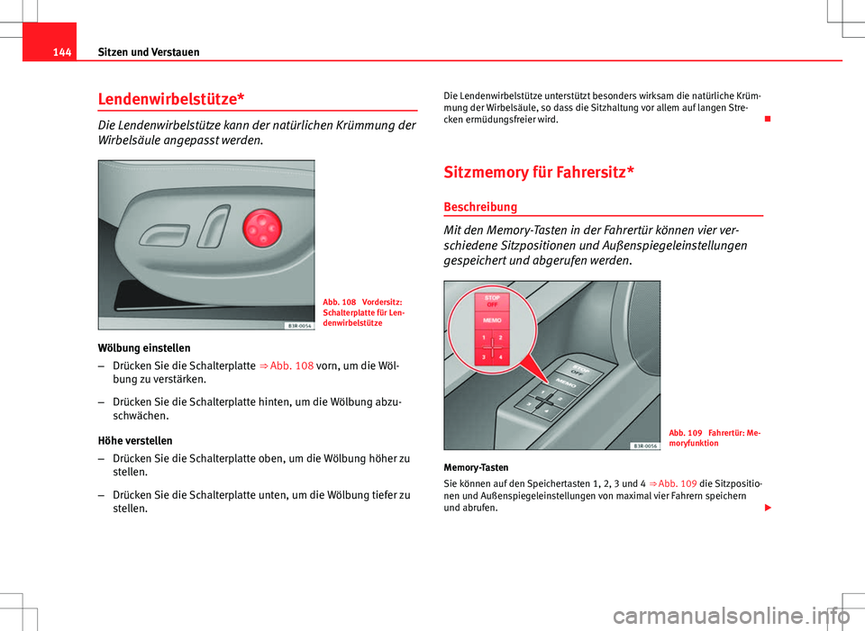 Seat Exeo ST 2012  Betriebsanleitung (in German) 144Sitzen und Verstauen
Lendenwirbelstütze*
Die Lendenwirbelstütze kann der natürlichen Krümmung der
Wirbelsäule angepasst werden.
Abb. 108  Vordersitz:
Schalterplatte für Len-
denwirbelstütze

