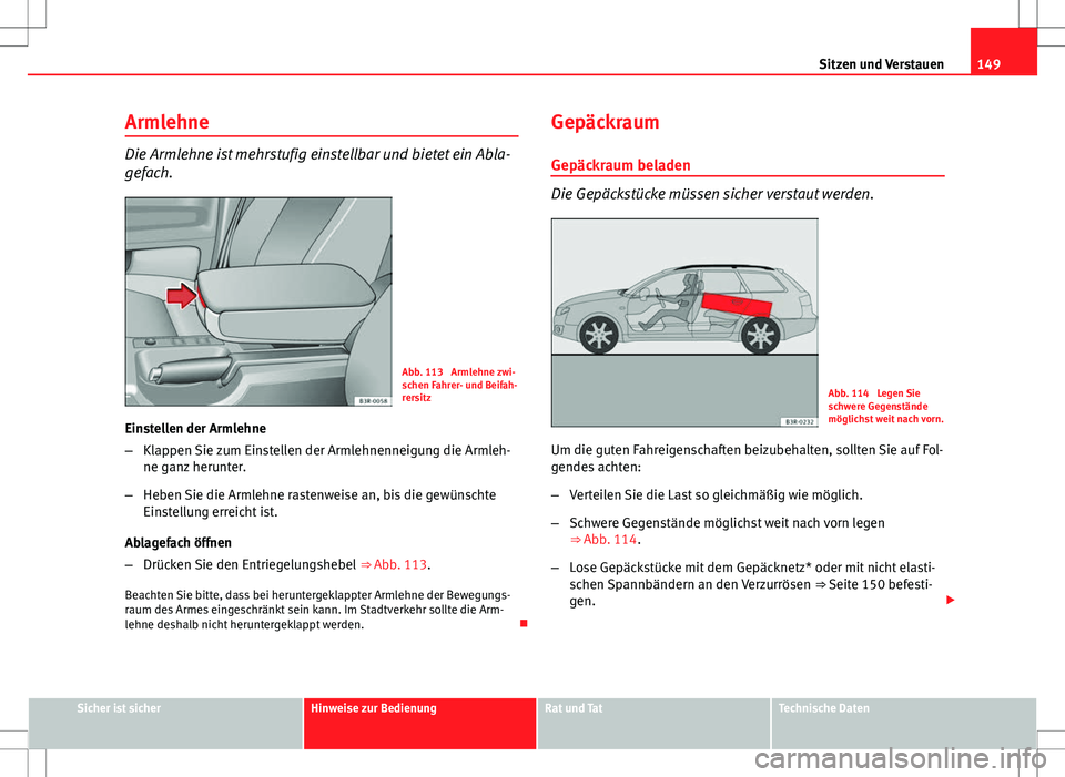 Seat Exeo ST 2012  Betriebsanleitung (in German) 149
Sitzen und Verstauen
Armlehne
Die Armlehne ist mehrstufig einstellbar und bietet ein Abla-
gefach.
Abb. 113  Armlehne zwi-
schen Fahrer- und Beifah-
rersitz
Einstellen der Armlehne
– Klappen Sie