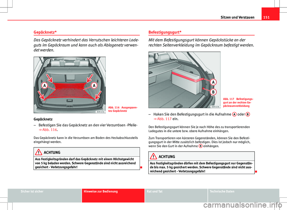 Seat Exeo ST 2012  Betriebsanleitung (in German) 151
Sitzen und Verstauen
Gepäcknetz*
Das Gepäcknetz verhindert das Verrutschen leichteren Lade-
guts im Gepäckraum und kann auch als Ablagenetz verwen-
det werden.
Abb. 116  Ausgespann-
tes Gepäck