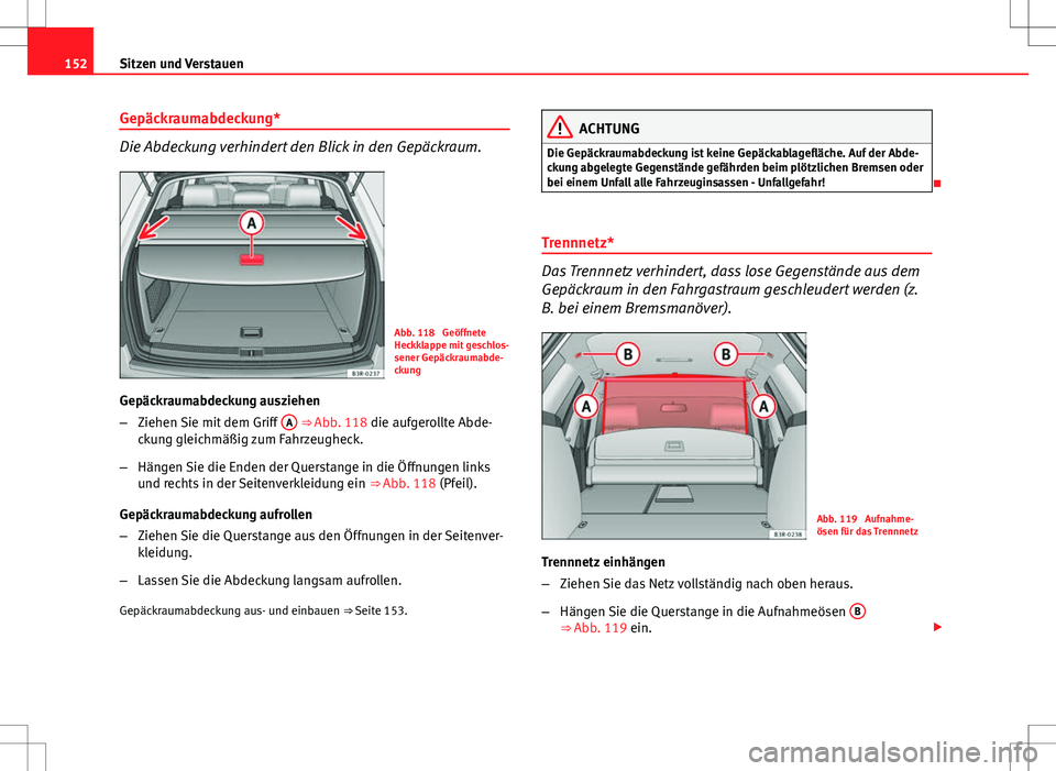 Seat Exeo ST 2012  Betriebsanleitung (in German) 152Sitzen und Verstauen
Gepäckraumabdeckung*
Die Abdeckung verhindert den Blick in den Gepäckraum.
Abb. 118  Geöffnete
Heckklappe mit geschlos-
sener Gepäckraumabde-
ckung
Gepäckraumabdeckung aus