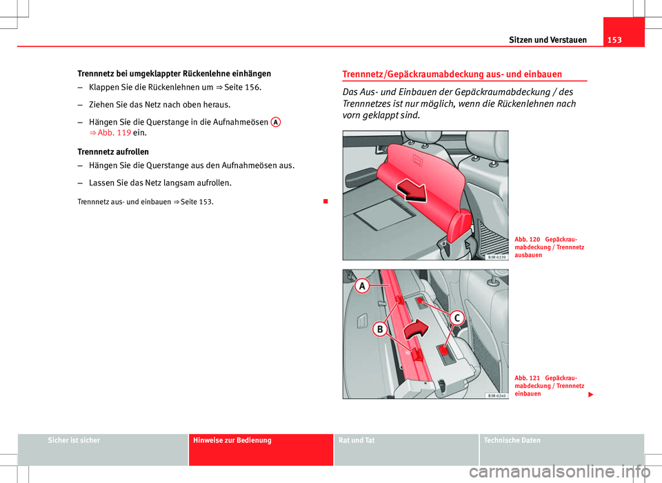 Seat Exeo ST 2012  Betriebsanleitung (in German) 153
Sitzen und Verstauen
Trennnetz bei umgeklappter Rückenlehne einhängen
– Klappen Sie die Rückenlehnen um  ⇒ Seite 156.
– Ziehen Sie das Netz nach oben heraus.
– Hängen Sie die Quersta