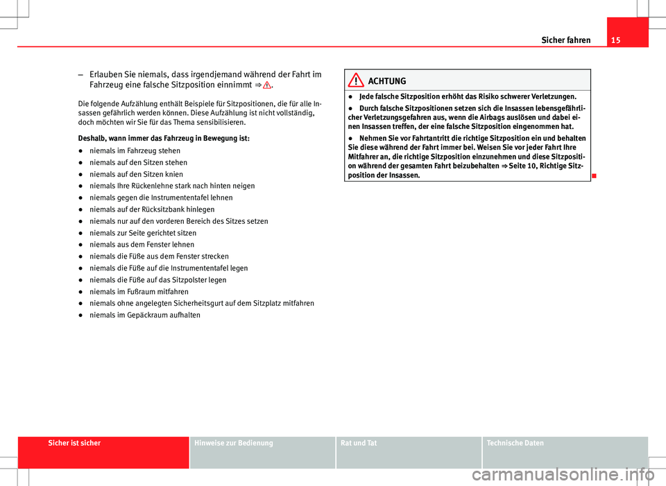 Seat Exeo ST 2012  Betriebsanleitung (in German) 15
Sicher fahren
– Erlauben Sie niemals, dass irgendjemand während der Fahrt im
Fahrzeug eine falsche Sitzposition einnimmt  ⇒ 
.
Die folgende Aufzählung enthält Beispiele für Sitzpositionen