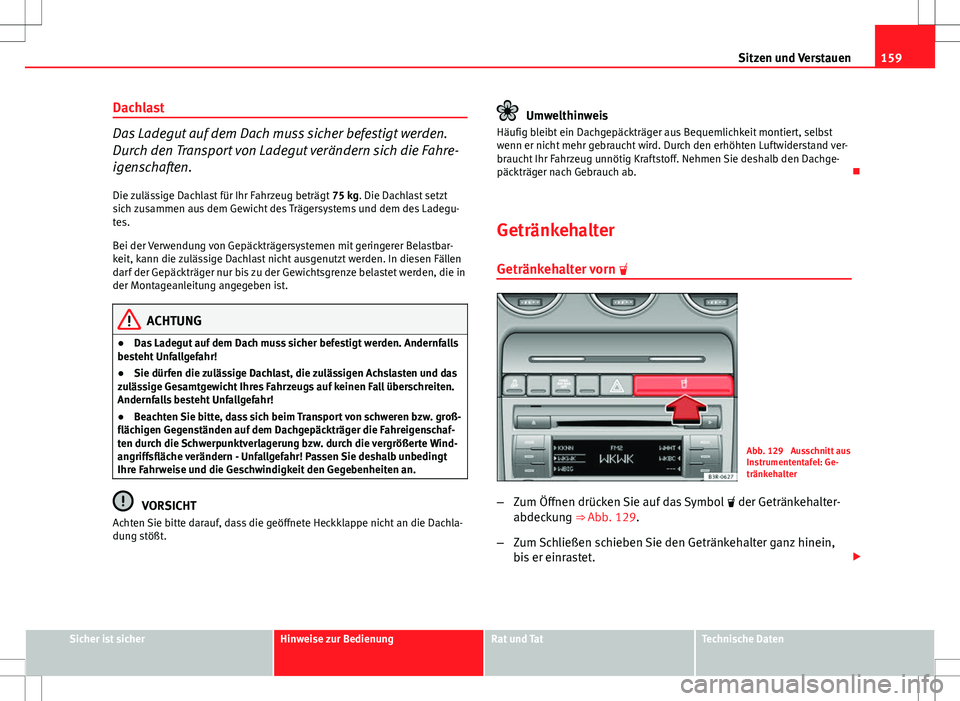 Seat Exeo ST 2012  Betriebsanleitung (in German) 159
Sitzen und Verstauen
Dachlast
Das Ladegut auf dem Dach muss sicher befestigt werden.
Durch den Transport von Ladegut verändern sich die Fahre-
igenschaften. Die zulässige Dachlast für Ihr Fahrz