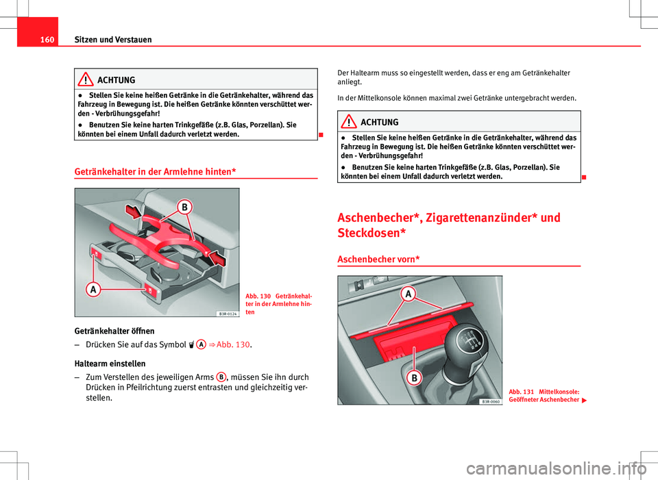 Seat Exeo ST 2012  Betriebsanleitung (in German) 160Sitzen und Verstauen
ACHTUNG
● Stellen Sie keine heißen Getränke in die Getränkehalter, während das
Fahrzeug in Bewegung ist. Die heißen Getränke könnten verschüttet wer-
den - Verbrühun