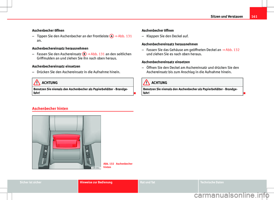 Seat Exeo ST 2012  Betriebsanleitung (in German) 161
Sitzen und Verstauen
Aschenbecher öffnen
– Tippen Sie den Aschenbecher an der Frontleiste  A
 ⇒ Abb. 131
an.
Aschenbechereinsatz herausnehmen
– Fassen Sie den Aschereinsatz  B
 ⇒ Abb.