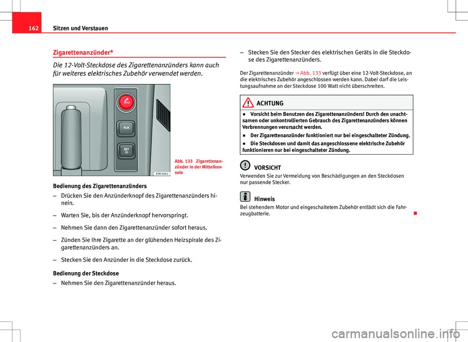 Seat Exeo ST 2012  Betriebsanleitung (in German) 162Sitzen und Verstauen
Zigarettenanzünder*
Die 12-Volt-Steckdose des Zigarettenanzünders kann auch
für weiteres elektrisches Zubehör verwendet werden.
Abb. 133  Zigarettenan-
zünder in der Mitte