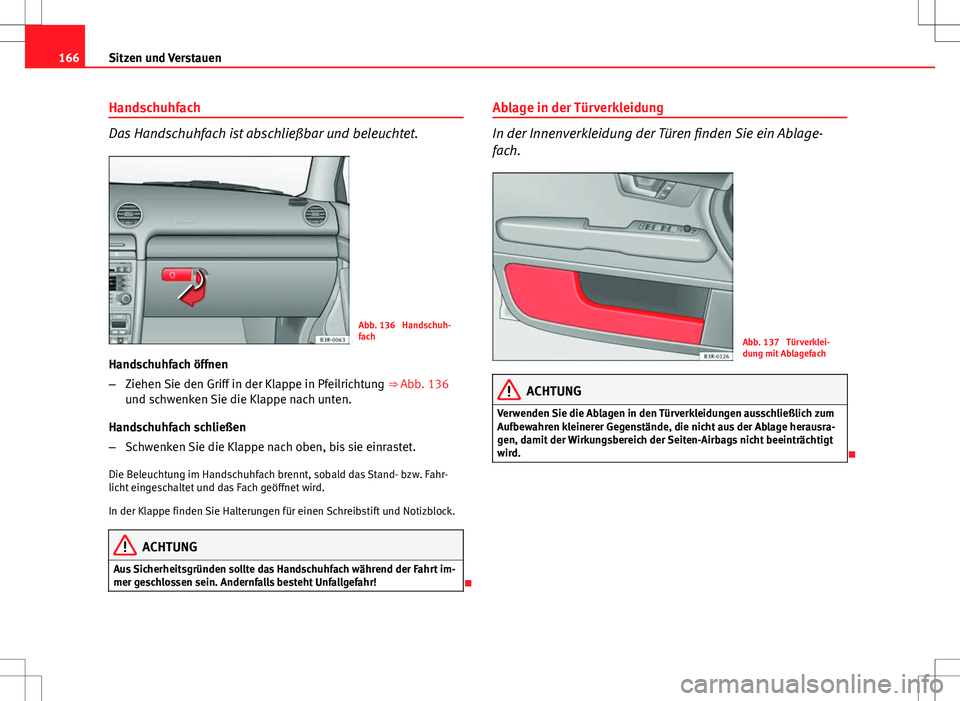 Seat Exeo ST 2012  Betriebsanleitung (in German) 166Sitzen und Verstauen
Handschuhfach
Das Handschuhfach ist abschließbar und beleuchtet.
Abb. 136  Handschuh-
fach
Handschuhfach öffnen
– Ziehen Sie den Griff in der Klappe in Pfeilrichtung  ⇒
