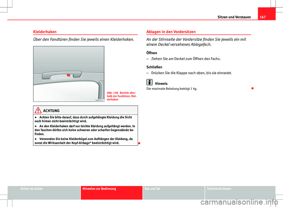 Seat Exeo ST 2012  Betriebsanleitung (in German) 167
Sitzen und Verstauen
Kleiderhaken
Über den Fondtüren finden Sie jeweils einen Kleiderhaken.
Abb. 138  Bereich ober-
halb der Fondtüren: Klei-
derhaken
ACHTUNG
● Achten Sie bitte darauf, dass 