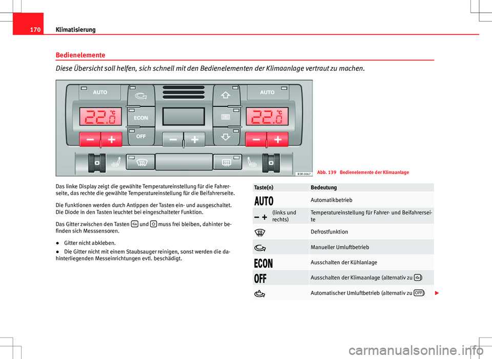 Seat Exeo ST 2012 Betriebsanleitung (in German) 170Klimatisierung
Bedienelemente
Diese Übersicht soll helfen, sich schnell mit den Bedienelementen der Klimaanlage vertraut zu machen.
Abb. 139 Bedienelemente der Klimaanlage
Das linke Display zeigt Seat Exeo ST 2012 Betriebsanleitung (in German) 170Klimatisierung
Bedienelemente
Diese Übersicht soll helfen, sich schnell mit den Bedienelementen der Klimaanlage vertraut zu machen.
Abb. 139 Bedienelemente der Klimaanlage
Das linke Display zeigt