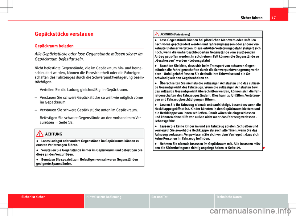 Seat Exeo ST 2012  Betriebsanleitung (in German) 17
Sicher fahren
Gepäckstücke verstauen
Gepäckraum beladen
Alle Gepäckstücke oder lose Gegenstände müssen sicher im
Gepäckraum befestigt sein. Nicht befestigte Gegenstände, die im Gepäckraum