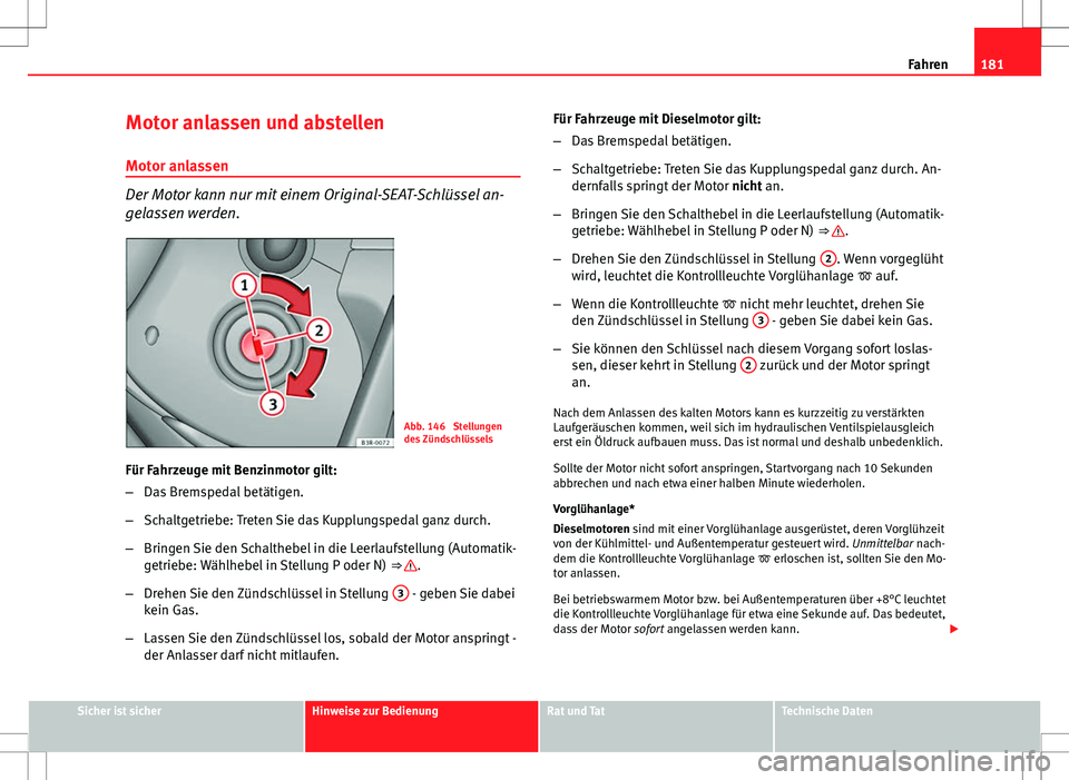 Seat Exeo ST 2012 Betriebsanleitung (in German) 181
Fahren
Motor anlassen und abstellen
Motor anlassen
Der Motor kann nur mit einem Original-SEAT-Schlüssel an-
gelassen werden.
Abb. 146 Stellungen
des Zündschlüssels
Für Fahrzeuge mit Benzinmot Seat Exeo ST 2012 Betriebsanleitung (in German) 181
Fahren
Motor anlassen und abstellen
Motor anlassen
Der Motor kann nur mit einem Original-SEAT-Schlüssel an-
gelassen werden.
Abb. 146 Stellungen
des Zündschlüssels
Für Fahrzeuge mit Benzinmot