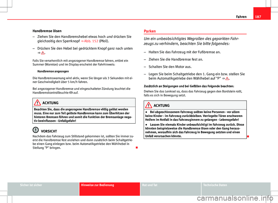 Seat Exeo ST 2012 Betriebsanleitung (in German) 187
Fahren
Handbremse lösen
– Ziehen Sie den Handbremshebel etwas hoch und drücken Sie
gleichzeitig den Sperrknopf ⇒ Abb. 152 (Pfeil).
– Drücken Sie den Hebel bei gedrücktem Knopf ganz n Seat Exeo ST 2012 Betriebsanleitung (in German) 187
Fahren
Handbremse lösen
– Ziehen Sie den Handbremshebel etwas hoch und drücken Sie
gleichzeitig den Sperrknopf ⇒ Abb. 152 (Pfeil).
– Drücken Sie den Hebel bei gedrücktem Knopf ganz n