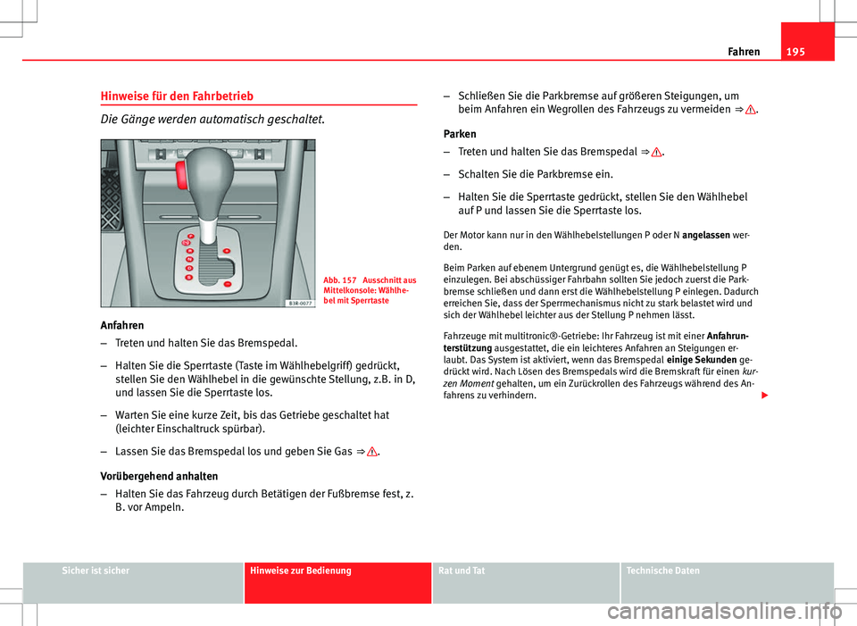 Seat Exeo ST 2012 Betriebsanleitung (in German) 195
Fahren
Hinweise für den Fahrbetrieb
Die Gänge werden automatisch geschaltet.
Abb. 157 Ausschnitt aus
Mittelkonsole: Wählhe-
bel mit Sperrtaste
Anfahren
– Treten und halten Sie das Bremspedal Seat Exeo ST 2012 Betriebsanleitung (in German) 195
Fahren
Hinweise für den Fahrbetrieb
Die Gänge werden automatisch geschaltet.
Abb. 157 Ausschnitt aus
Mittelkonsole: Wählhe-
bel mit Sperrtaste
Anfahren
– Treten und halten Sie das Bremspedal