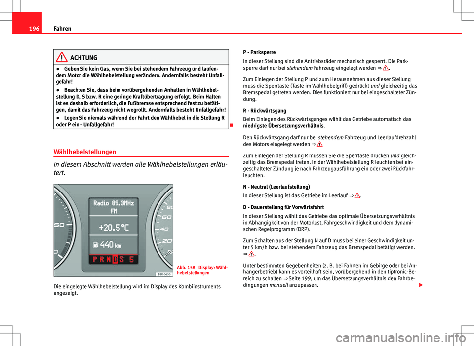 Seat Exeo ST 2012 Betriebsanleitung (in German) 196Fahren
ACHTUNG
● Geben Sie kein Gas, wenn Sie bei stehendem Fahrzeug und laufen-
dem Motor die Wählhebelstellung verändern. Andernfalls besteht Unfall-
gefahr!
● Beachten Sie, dass beim vorü Seat Exeo ST 2012 Betriebsanleitung (in German) 196Fahren
ACHTUNG
● Geben Sie kein Gas, wenn Sie bei stehendem Fahrzeug und laufen-
dem Motor die Wählhebelstellung verändern. Andernfalls besteht Unfall-
gefahr!
● Beachten Sie, dass beim vorü