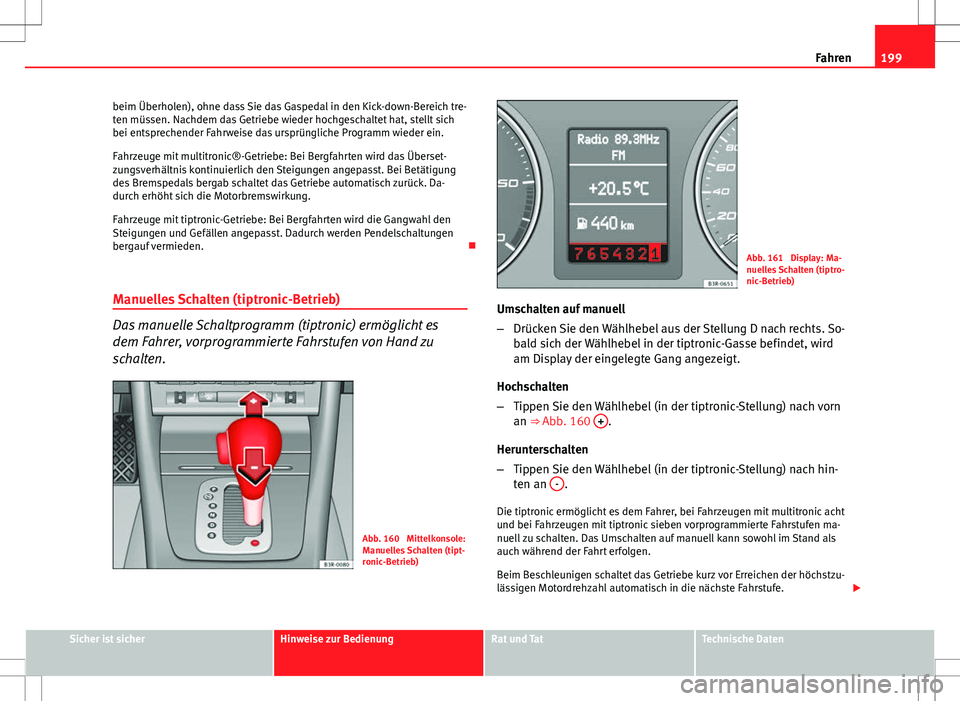 Seat Exeo ST 2012  Betriebsanleitung (in German) 199
Fahren
beim Überholen), ohne dass Sie das Gaspedal in den Kick-down-Bereich tre-
ten müssen. Nachdem das Getriebe wieder hochgeschaltet hat, stellt sich
bei entsprechender Fahrweise das ursprün
