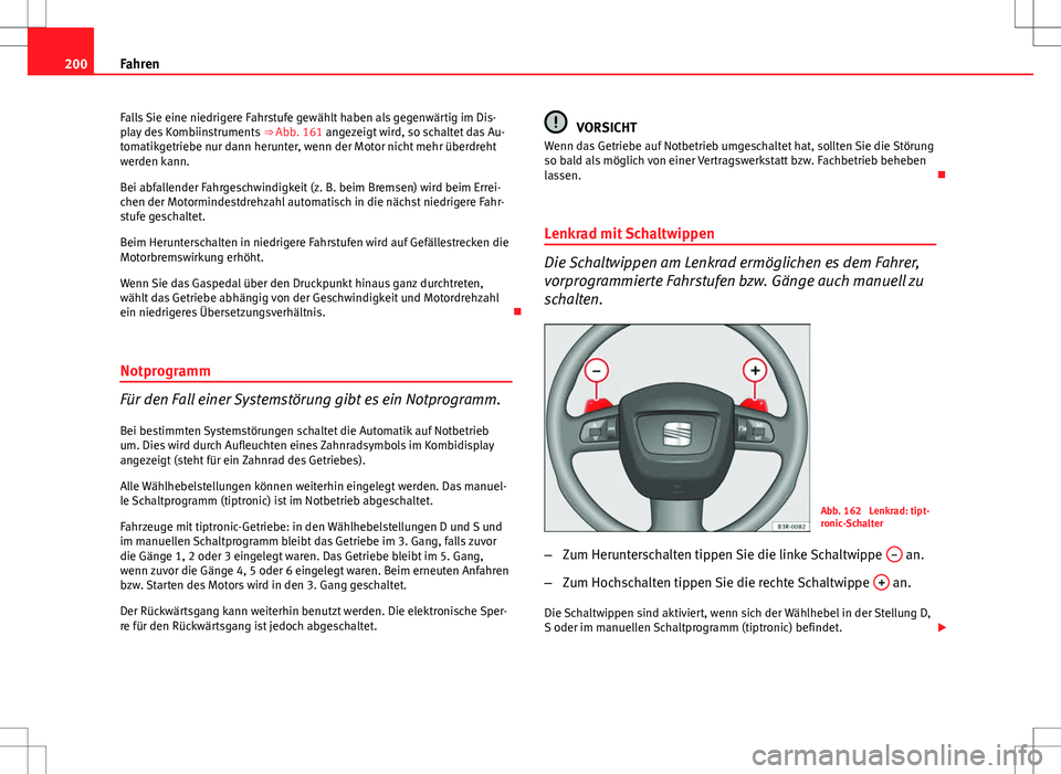 Seat Exeo ST 2012  Betriebsanleitung (in German) 200Fahren
Falls Sie eine niedrigere Fahrstufe gewählt haben als gegenwärtig im Dis-
play des Kombiinstruments  ⇒ Abb. 161 angezeigt wird, so schaltet das Au-
tomatikgetriebe nur dann herunter, w