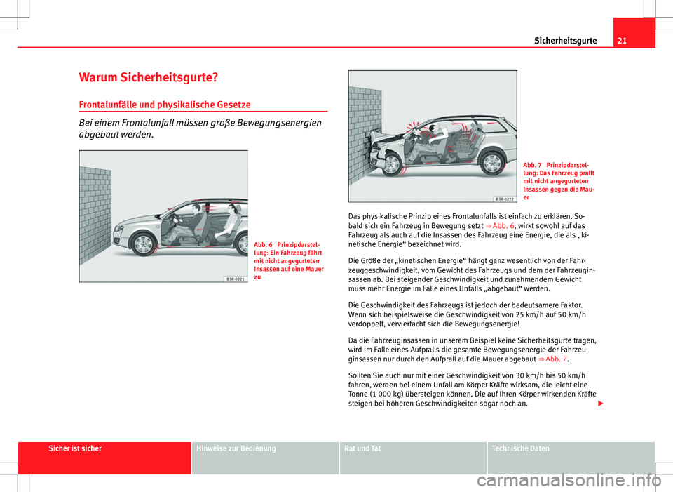 Seat Exeo ST 2012  Betriebsanleitung (in German) 21
Sicherheitsgurte
Warum Sicherheitsgurte? Frontalunfälle und physikalische Gesetze
Bei einem Frontalunfall müssen große Bewegungsenergien
abgebaut werden.
Abb. 6  Prinzipdarstel-
lung: Ein Fahrze