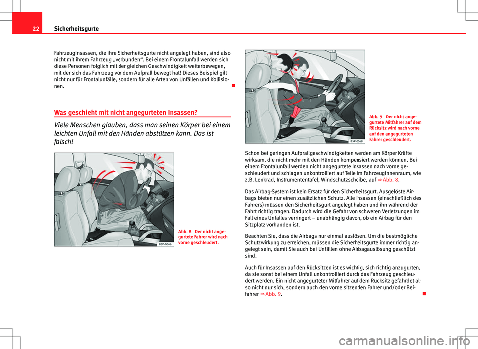 Seat Exeo ST 2012  Betriebsanleitung (in German) 22Sicherheitsgurte
Fahrzeuginsassen, die ihre Sicherheitsgurte nicht angelegt haben, sind also
nicht mit ihrem Fahrzeug „verbunden“. Bei einem Frontalunfall werden sich
diese Personen folglich mit