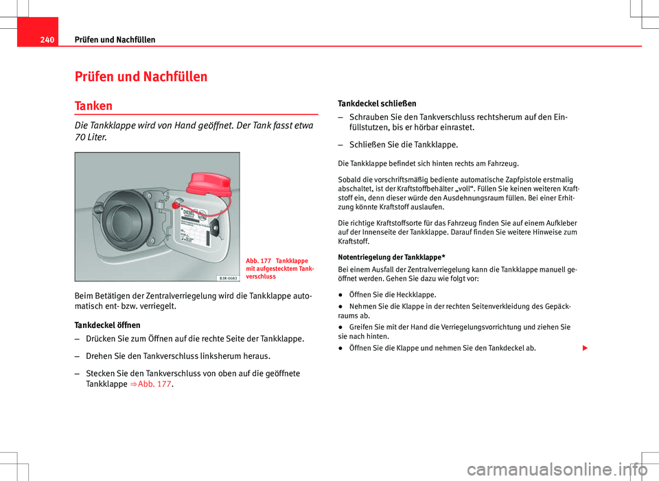 Seat Exeo ST 2012  Betriebsanleitung (in German) 240Prüfen und Nachfüllen
Prüfen und Nachfüllen
Tanken
Die Tankklappe wird von Hand geöffnet. Der Tank fasst etwa
70 Liter.
Abb. 177  Tankklappe
mit aufgestecktem Tank-
verschluss
Beim Betätigen 