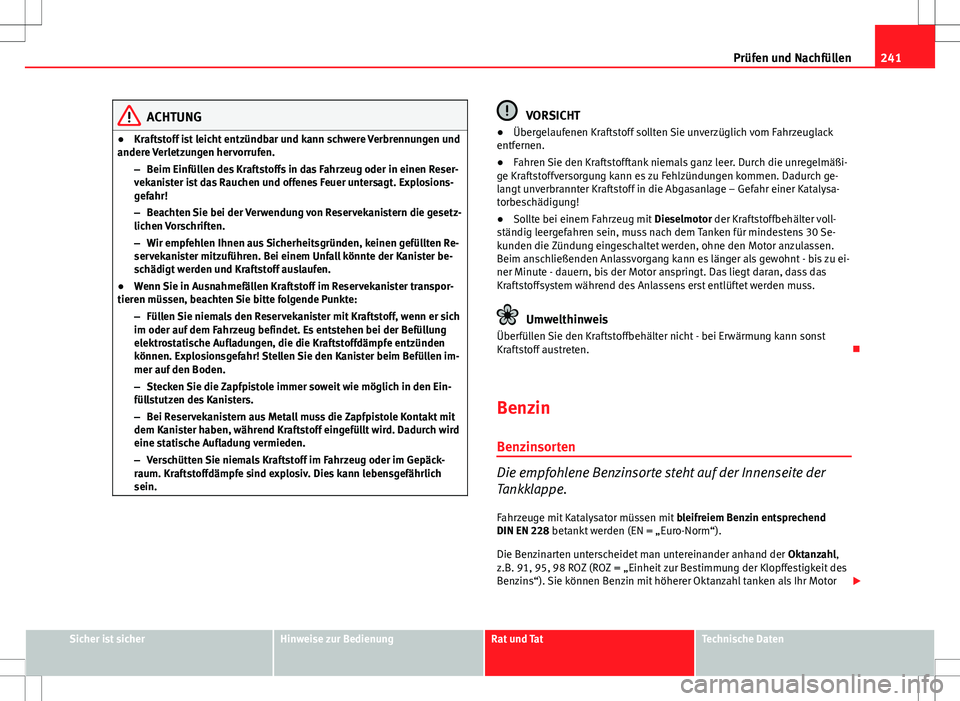 Seat Exeo ST 2012  Betriebsanleitung (in German) 241
Prüfen und Nachfüllen
ACHTUNG
● Kraftstoff ist leicht entzündbar und kann schwere Verbrennungen und
andere Verletzungen hervorrufen.
–Beim Einfüllen des Kraftstoffs in das Fahrzeug oder in