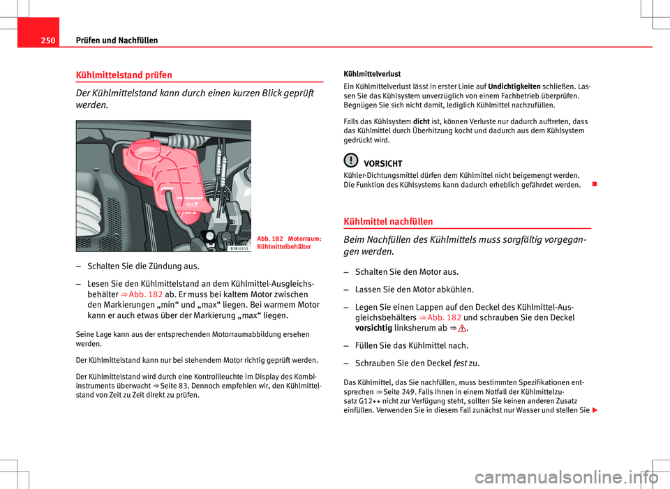 Seat Exeo ST 2012  Betriebsanleitung (in German) 250Prüfen und Nachfüllen
Kühlmittelstand prüfen
Der Kühlmittelstand kann durch einen kurzen Blick geprüft
werden.
Abb. 182  Motorraum:
Kühlmittelbehälter
– Schalten Sie die Zündung aus.
–