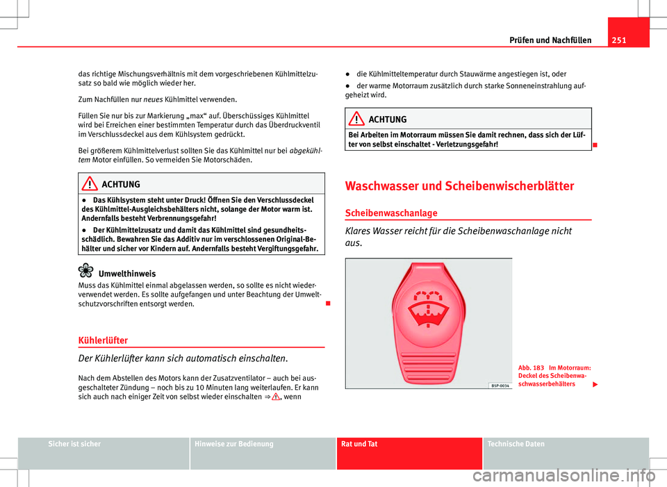 Seat Exeo ST 2012  Betriebsanleitung (in German) 251
Prüfen und Nachfüllen
das richtige Mischungsverhältnis mit dem vorgeschriebenen Kühlmittelzu-
satz so bald wie möglich wieder her.
Zum Nachfüllen nur neues Kühlmittel verwenden.
Füllen Sie