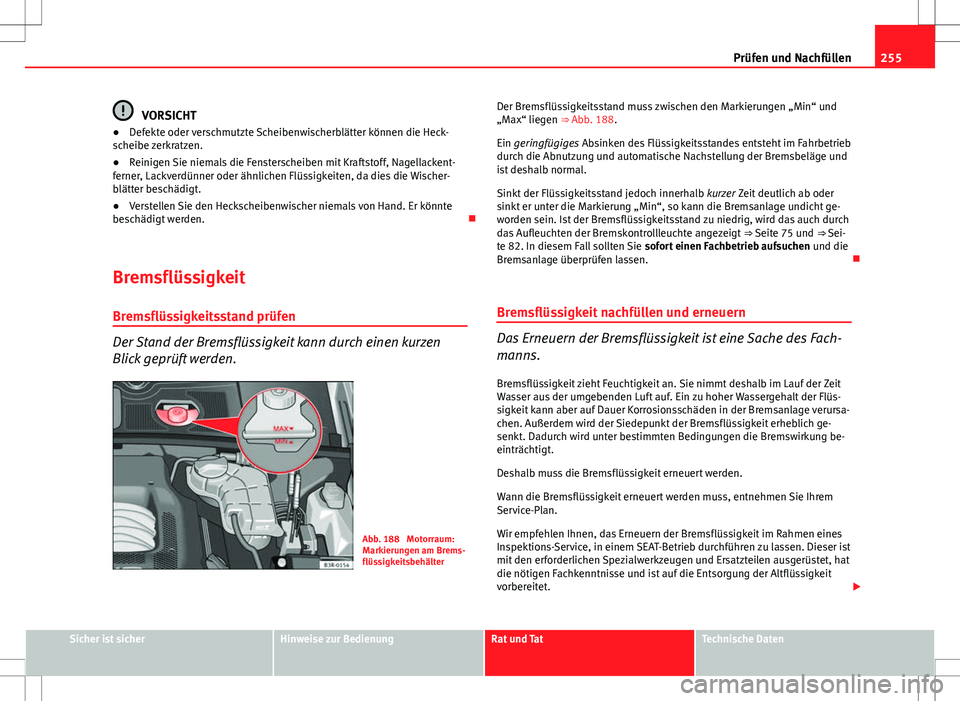 Seat Exeo ST 2012  Betriebsanleitung (in German) 255
Prüfen und Nachfüllen
VORSICHT
● Defekte oder verschmutzte Scheibenwischerblätter können die Heck-
scheibe zerkratzen.
● Reinigen Sie niemals die Fensterscheiben mit Kraftstoff, Nagellacke