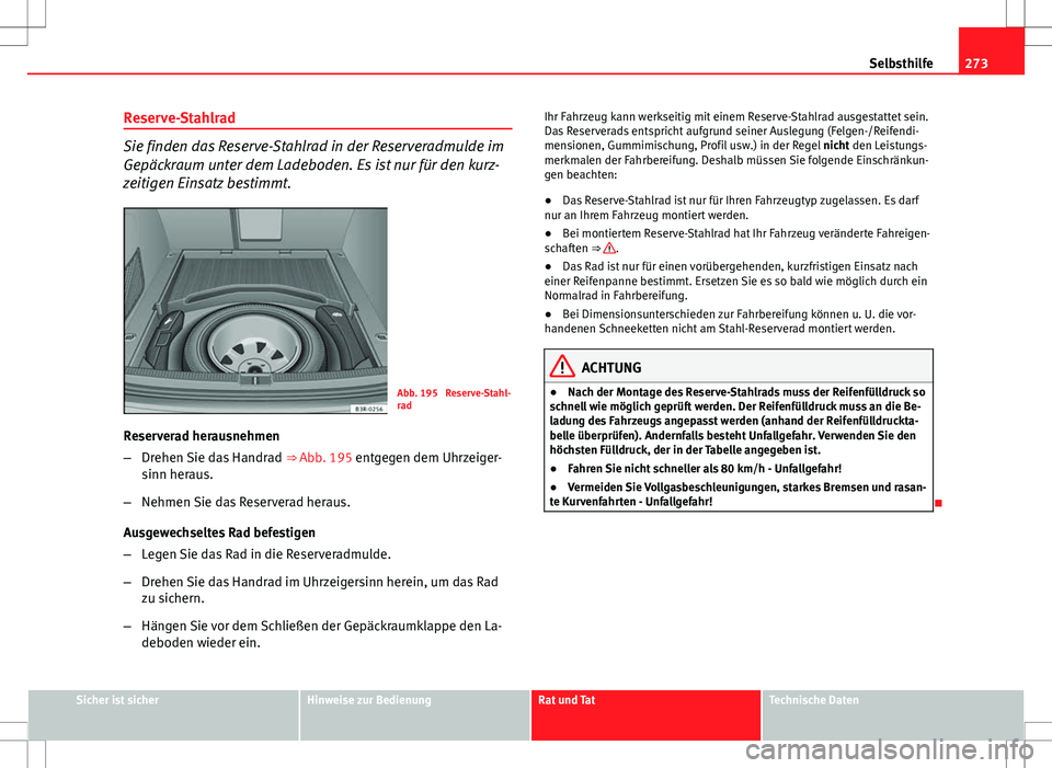 Seat Exeo ST 2012  Betriebsanleitung (in German) 273
Selbsthilfe
Reserve-Stahlrad
Sie finden das Reserve-Stahlrad in der Reserveradmulde im
Gepäckraum unter dem Ladeboden. Es ist nur für den kurz-
zeitigen Einsatz bestimmt.
Abb. 195  Reserve-Stahl