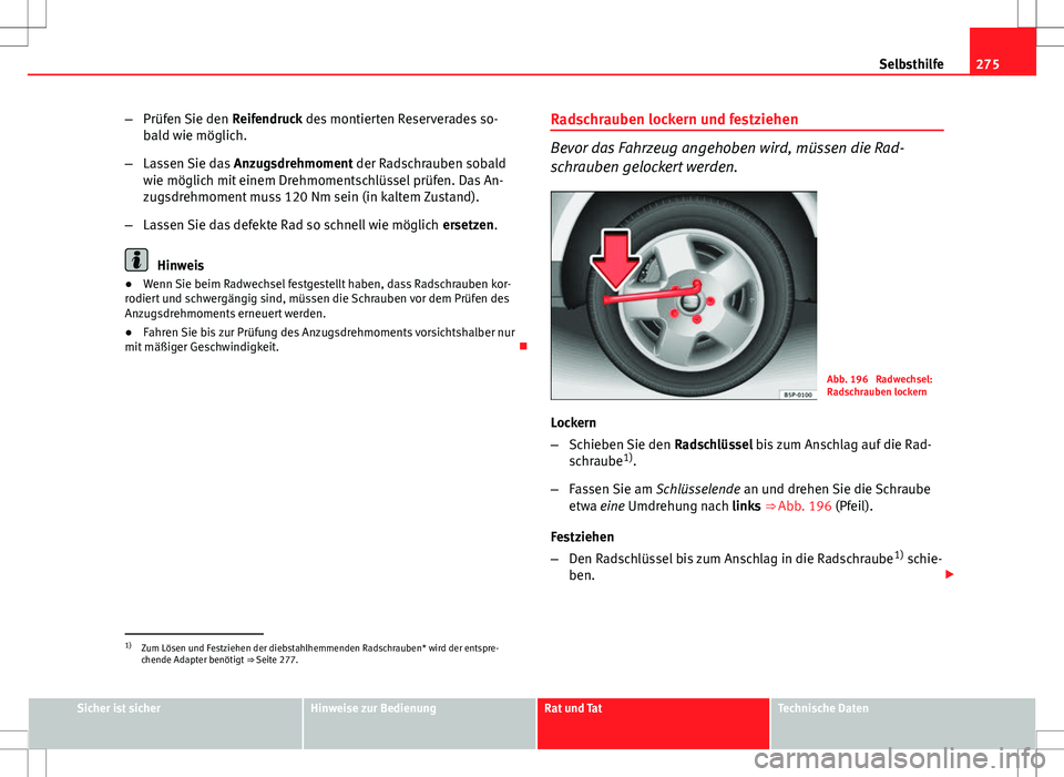 Seat Exeo ST 2012  Betriebsanleitung (in German) 275
Selbsthilfe
– Prüfen Sie den  Reifendruck des montierten Reserverades so-
bald wie möglich.
– Lassen Sie das  Anzugsdrehmoment der Radschrauben sobald
wie möglich mit einem Drehmomentschlü
