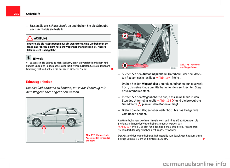 Seat Exeo ST 2012  Betriebsanleitung (in German) 276Selbsthilfe
–Fassen Sie am  Schlüsselende an und drehen Sie die Schraube
nach rechts bis sie festsitzt.
ACHTUNG
Lockern Sie die Radschrauben nur ein wenig (etwa eine Umdrehung), so-
lange das Fa