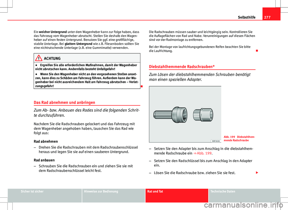 Seat Exeo ST 2012  Betriebsanleitung (in German) 277
Selbsthilfe
Ein weicher Untergrund unter dem Wagenheber kann zur Folge haben, dass
das Fahrzeug vom Wagenheber abrutscht. Stellen Sie deshalb den Wagen-
heber auf einen festen Untergrund. Benutzen