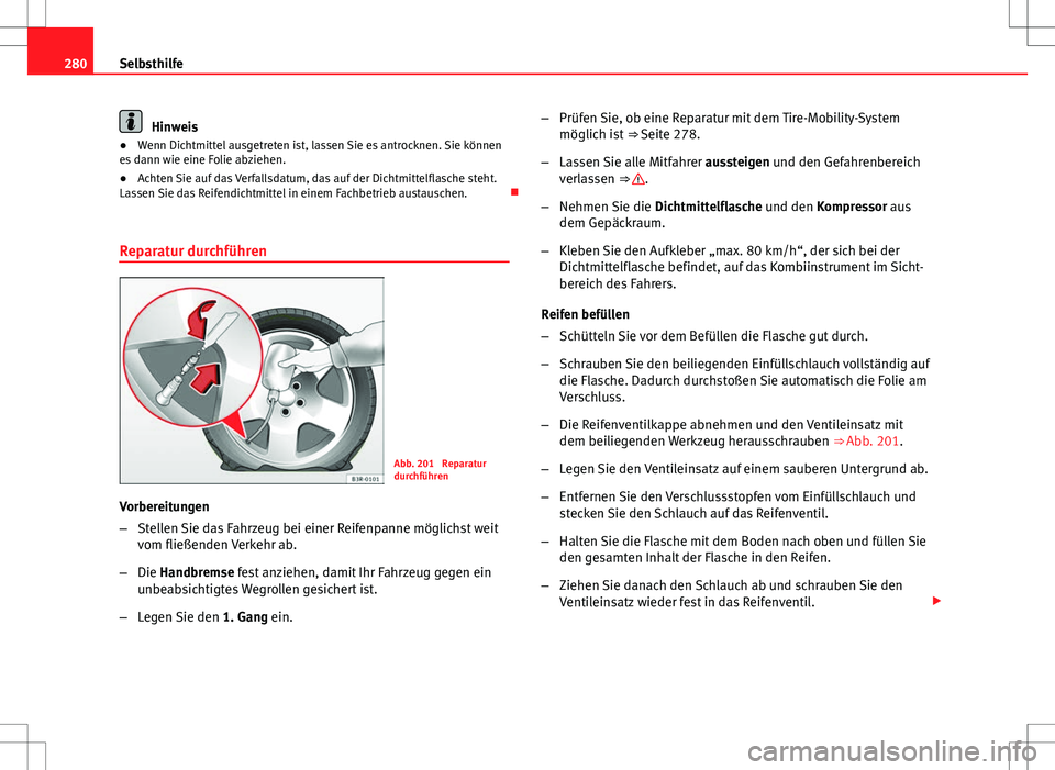 Seat Exeo ST 2012  Betriebsanleitung (in German) 280Selbsthilfe
Hinweis
● Wenn Dichtmittel ausgetreten ist, lassen Sie es antrocknen. Sie können
es dann wie eine Folie abziehen.
● Achten Sie auf das Verfallsdatum, das auf der Dichtmittelflasche