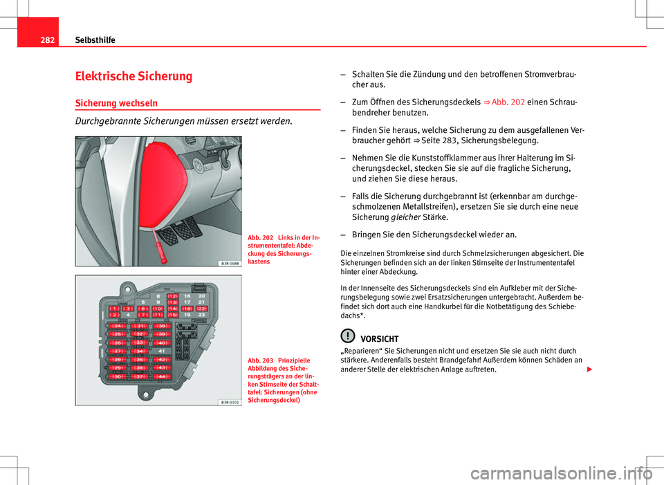 Seat Exeo ST 2012  Betriebsanleitung (in German) 282Selbsthilfe
Elektrische Sicherung
Sicherung wechseln
Durchgebrannte Sicherungen müssen ersetzt werden.
Abb. 202  Links in der In-
strumententafel: Abde-
ckung des Sicherungs-
kastens
Abb. 203  Pri