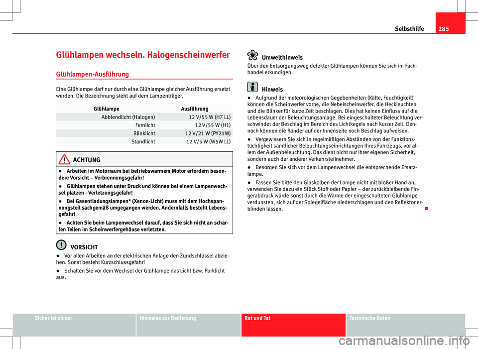 Seat Exeo ST 2012  Betriebsanleitung (in German) 285
Selbsthilfe
Glühlampen wechseln. Halogenscheinwerfer Glühlampen-Ausführung
Eine Glühlampe darf nur durch eine Glühlampe gleicher Ausführung ersetzt
werden. Die Bezeichnung steht auf dem Lamp