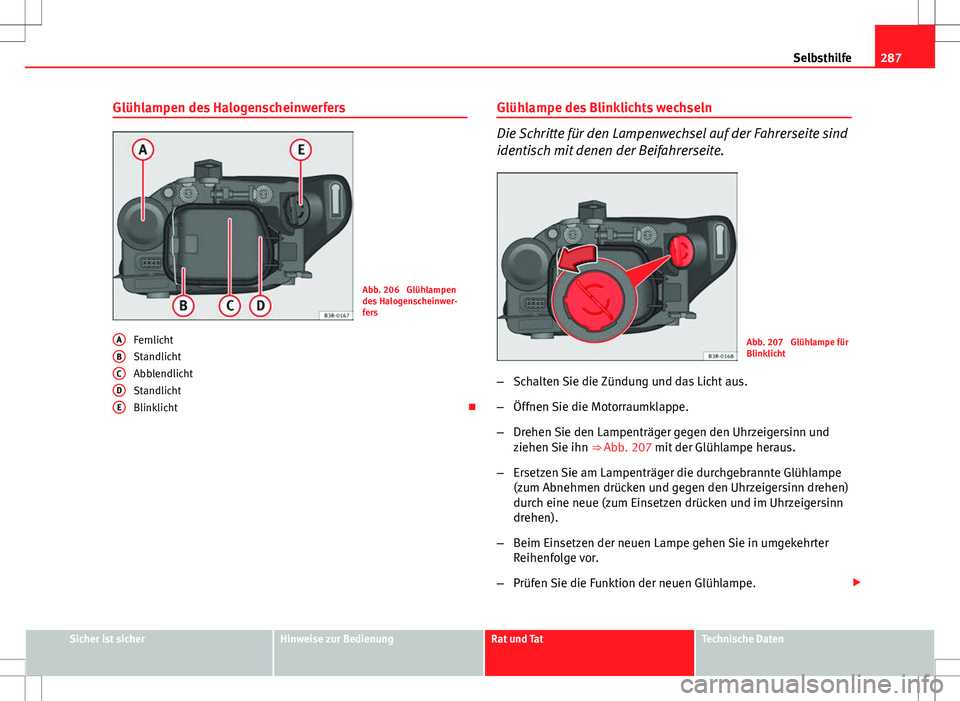 Seat Exeo ST 2012  Betriebsanleitung (in German) 287
Selbsthilfe
Glühlampen des Halogenscheinwerfers
Abb. 206  Glühlampen
des Halogenscheinwer-
fers
Fernlicht
Standlicht
Abblendlicht
Standlicht
Blinklicht 
A
BCDE
Glühlampe des Blinklichts wech
