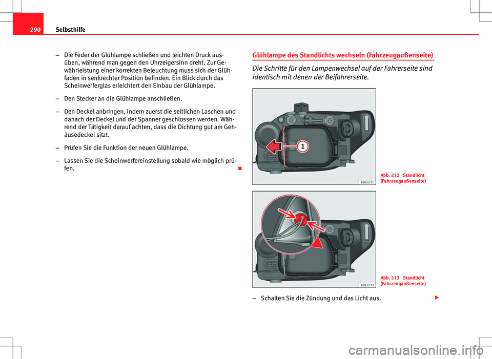 Seat Exeo ST 2012 Betriebsanleitung (in German) 290Selbsthilfe
–Die Feder der Glühlampe schließen und leichten Druck aus-
üben, während man gegen den Uhrzeigersinn dreht. Zur Ge-
währleistung einer korrekten Beleuchtung muss sich der Glüh-
Seat Exeo ST 2012 Betriebsanleitung (in German) 290Selbsthilfe
–Die Feder der Glühlampe schließen und leichten Druck aus-
üben, während man gegen den Uhrzeigersinn dreht. Zur Ge-
währleistung einer korrekten Beleuchtung muss sich der Glüh-