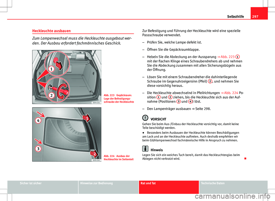 Seat Exeo ST 2012 Betriebsanleitung (in German) 297
Selbsthilfe
Heckleuchte ausbauen
Zum Lampenwechsel muss die Heckleuchte ausgebaut wer-
den. Der Ausbau erfordert fachmännisches Geschick.
Abb. 223 Gepäckraum:
Lage der Befestigungs-
schraube de Seat Exeo ST 2012 Betriebsanleitung (in German) 297
Selbsthilfe
Heckleuchte ausbauen
Zum Lampenwechsel muss die Heckleuchte ausgebaut wer-
den. Der Ausbau erfordert fachmännisches Geschick.
Abb. 223 Gepäckraum:
Lage der Befestigungs-
schraube de