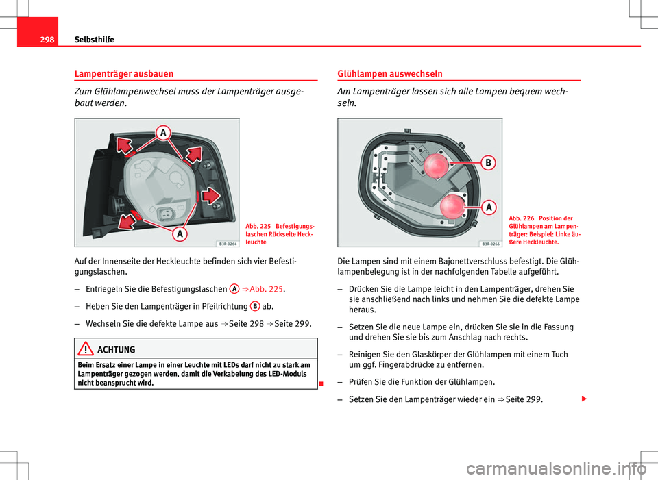Seat Exeo ST 2012 Betriebsanleitung (in German) 298Selbsthilfe
Lampenträger ausbauen
Zum Glühlampenwechsel muss der Lampenträger ausge-
baut werden.
Abb. 225 Befestigungs-
laschen Rückseite Heck-
leuchte
Auf der Innenseite der Heckleuchte befi Seat Exeo ST 2012 Betriebsanleitung (in German) 298Selbsthilfe
Lampenträger ausbauen
Zum Glühlampenwechsel muss der Lampenträger ausge-
baut werden.
Abb. 225 Befestigungs-
laschen Rückseite Heck-
leuchte
Auf der Innenseite der Heckleuchte befi