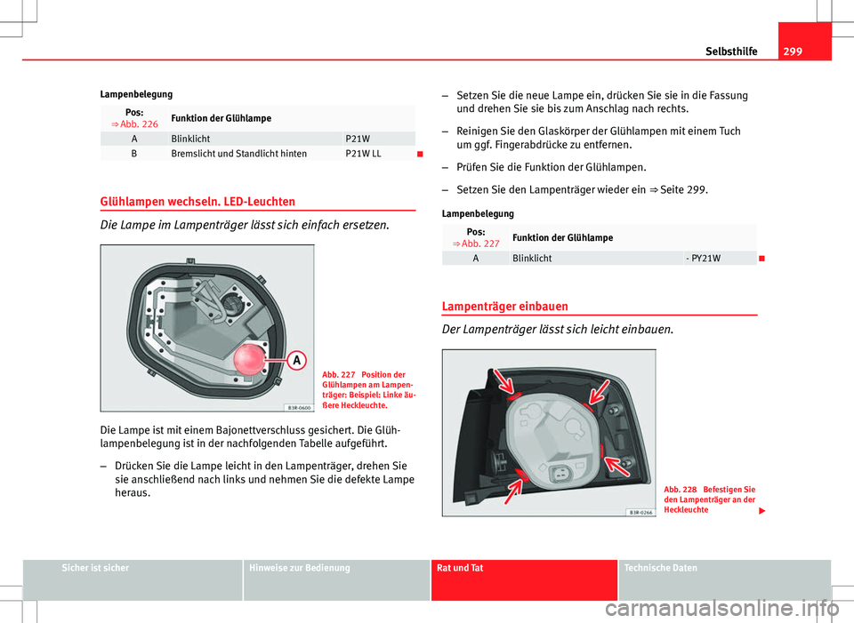 Seat Exeo ST 2012 Betriebsanleitung (in German) 299
Selbsthilfe
Lampenbelegung
Pos:
⇒ Abb. 226Funktion der Glühlampe
ABlinklichtP21WBBremslicht und Standlicht hintenP21W LL
Glühlampen wechseln. LED-Leuchten
Die Lampe im Lampenträger läss Seat Exeo ST 2012 Betriebsanleitung (in German) 299
Selbsthilfe
Lampenbelegung
Pos:
⇒ Abb. 226Funktion der Glühlampe
ABlinklichtP21WBBremslicht und Standlicht hintenP21W LL
Glühlampen wechseln. LED-Leuchten
Die Lampe im Lampenträger läss