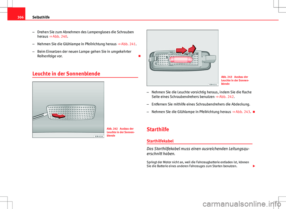 Seat Exeo ST 2012 Betriebsanleitung (in German) 306Selbsthilfe
–Drehen Sie zum Abnehmen des Lampenglases die Schrauben
heraus ⇒ Abb. 240.
– Nehmen Sie die Glühlampe in Pfeilrichtung heraus ⇒ Abb. 241.
– Beim Einsetzen der neuen Lam Seat Exeo ST 2012 Betriebsanleitung (in German) 306Selbsthilfe
–Drehen Sie zum Abnehmen des Lampenglases die Schrauben
heraus ⇒ Abb. 240.
– Nehmen Sie die Glühlampe in Pfeilrichtung heraus ⇒ Abb. 241.
– Beim Einsetzen der neuen Lam