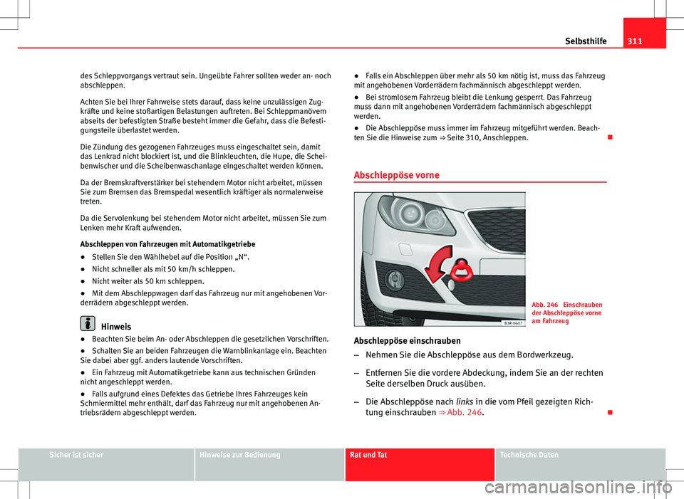 Seat Exeo ST 2012  Betriebsanleitung (in German) 311
Selbsthilfe
des Schleppvorgangs vertraut sein. Ungeübte Fahrer sollten weder an- noch
abschleppen.
Achten Sie bei Ihrer Fahrweise stets darauf, dass keine unzulässigen Zug-
kräfte und keine sto