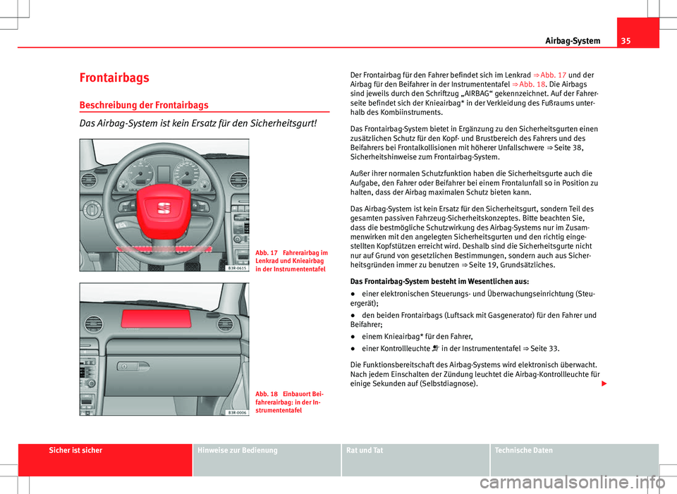 Seat Exeo ST 2012 Betriebsanleitung (in German) 35
Airbag-System
Frontairbags
Beschreibung der Frontairbags
Das Airbag-System ist kein Ersatz für den Sicherheitsgurt!
Abb. 17 Fahrerairbag im
Lenkrad und Knieairbag
in der Instrumententafel
Abb. 18 Seat Exeo ST 2012 Betriebsanleitung (in German) 35
Airbag-System
Frontairbags
Beschreibung der Frontairbags
Das Airbag-System ist kein Ersatz für den Sicherheitsgurt!
Abb. 17 Fahrerairbag im
Lenkrad und Knieairbag
in der Instrumententafel
Abb. 18