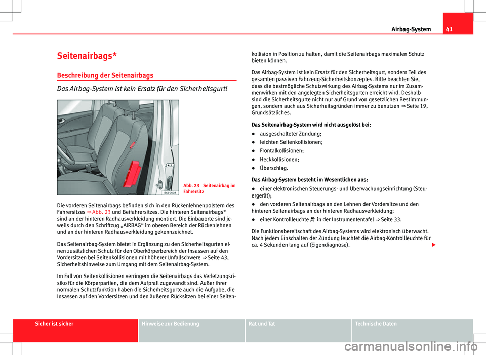Seat Exeo ST 2012  Betriebsanleitung (in German) 41
Airbag-System
Seitenairbags*
Beschreibung der Seitenairbags
Das Airbag-System ist kein Ersatz für den Sicherheitsgurt!
Abb. 23  Seitenairbag im
Fahrersitz
Die vorderen Seitenairbags befinden sich 