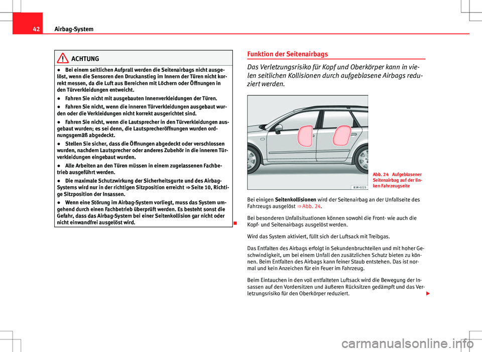 Seat Exeo ST 2012  Betriebsanleitung (in German) 42Airbag-System
ACHTUNG
● Bei einem seitlichen Aufprall werden die Seitenairbags nicht ausge-
löst, wenn die Sensoren den Druckanstieg im Innern der Türen nicht kor-
rekt messen, da die Luft aus B