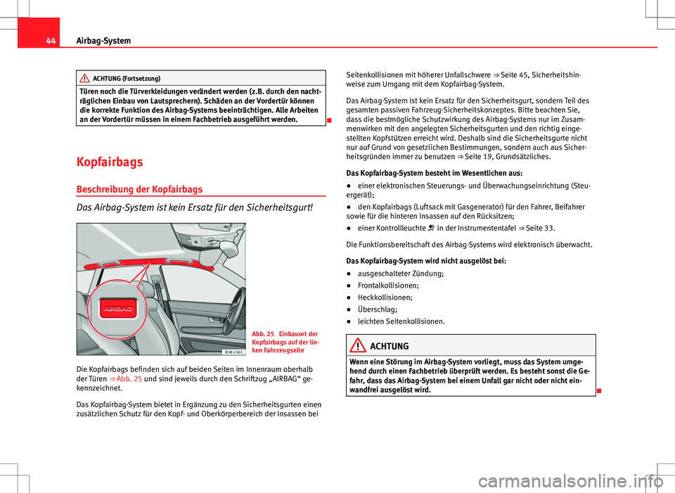 Seat Exeo ST 2012  Betriebsanleitung (in German) 44Airbag-System
ACHTUNG (Fortsetzung)
Türen noch die Türverkleidungen verändert werden (z.B. durch den nacht-
räglichen Einbau von Lautsprechern). Schäden an der Vordertür können
die korrekte F