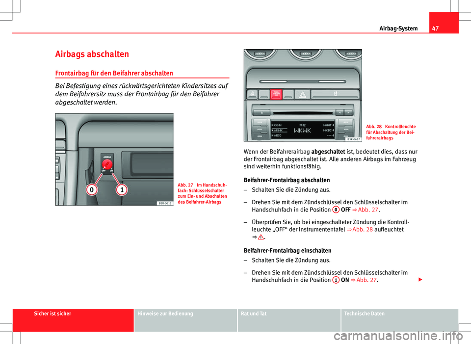 Seat Exeo ST 2012  Betriebsanleitung (in German) 47
Airbag-System
Airbags abschalten Frontairbag für den Beifahrer abschalten
Bei Befestigung eines rückwärtsgerichteten Kindersitzes auf
dem Beifahrersitz muss der Frontairbag für den Beifahrer
ab