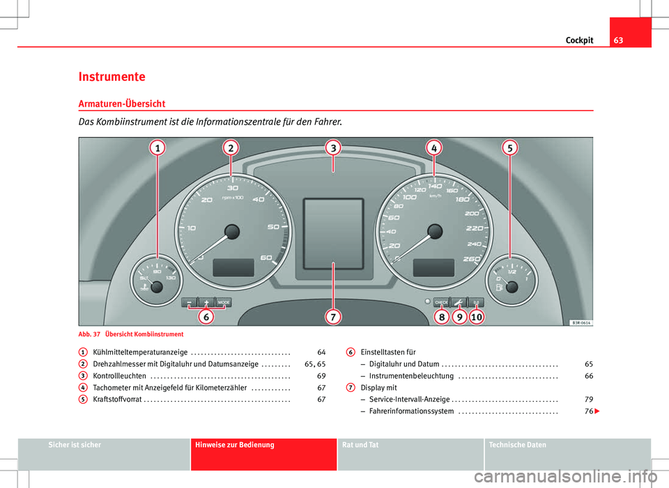 Seat Exeo ST 2012  Betriebsanleitung (in German) 63
Cockpit
Instrumente
Armaturen-Übersicht
Das Kombiinstrument ist die Informationszentrale für den Fahrer.
Abb. 37  Übersicht Kombiinstrument Kühlmitteltemperaturanzeige  . . . . . . . . . . . . 